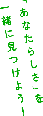 「あなたらしさ」を一緒に見つけよう！