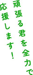 頑張る君を全力で応援します！